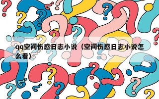qq空间伤感日志小说（空间伤感日志小说怎么看）