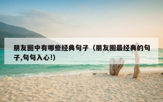 朋友圈中有哪些经典句子（朋友圈最经典的句子,句句入心!）