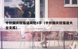 中秋国庆祝福语简短8字（中秋国庆祝福语大全文库）