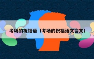 考场的祝福语（考场的祝福语文言文）