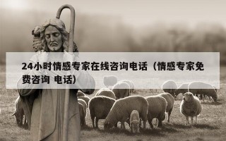 24小时情感专家在线咨询电话（情感专家免费咨询 电话）