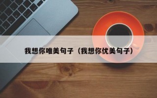我想你唯美句子（我想你优美句子）
