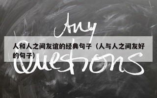 人和人之间友谊的经典句子（人与人之间友好的句子）