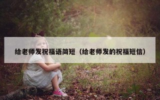 给老师发祝福语简短（给老师发的祝福短信）