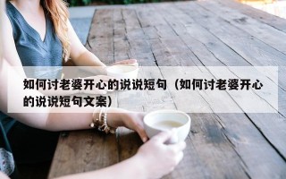 如何讨老婆开心的说说短句（如何讨老婆开心的说说短句文案）