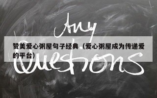 赞美爱心粥屋句子经典（爱心粥屋成为传递爱的平台）