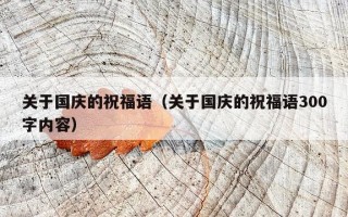 关于国庆的祝福语（关于国庆的祝福语300字内容）