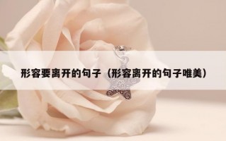 形容要离开的句子（形容离开的句子唯美）