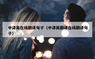 中译英在线翻译句子（中译英翻译在线翻译句子）