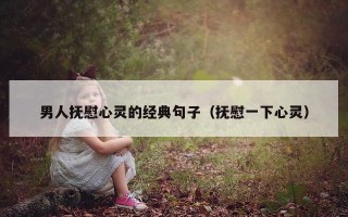 男人抚慰心灵的经典句子（抚慰一下心灵）