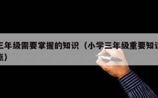 三年级需要掌握的知识（小学三年级重要知识点）