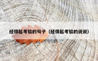 经得起考验的句子（经得起考验的说说）