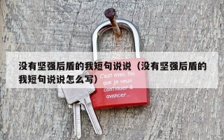 没有坚强后盾的我短句说说（没有坚强后盾的我短句说说怎么写）