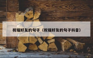 祝福好友的句子（祝福好友的句子抖音）