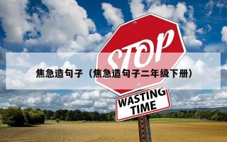 焦急造句子（焦急造句子二年级下册）
