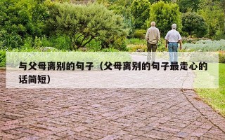 与父母离别的句子（父母离别的句子最走心的话简短）