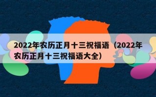 2022年农历正月十三祝福语（2022年农历正月十三祝福语大全）