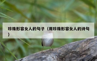 珍珠形容女人的句子（用珍珠形容女人的诗句）