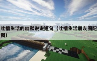 吐槽生活的幽默说说短句（吐槽生活朋友圈配图）