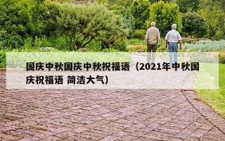 国庆中秋国庆中秋祝福语（2021年中秋国庆祝福语 简洁大气）