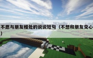 不愿与朋友相处的说说短句（不想和朋友交心）