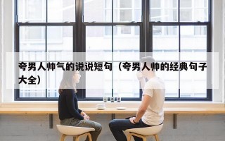 夸男人帅气的说说短句（夸男人帅的经典句子大全）