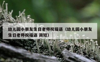 幼儿园小朋友生日老师祝福语（幼儿园小朋友生日老师祝福语 简短）