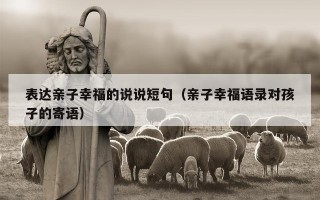 表达亲子幸福的说说短句（亲子幸福语录对孩子的寄语）