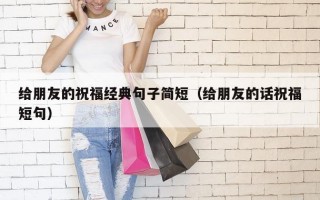 给朋友的祝福经典句子简短（给朋友的话祝福短句）