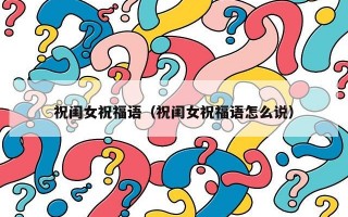 祝闺女祝福语（祝闺女祝福语怎么说）