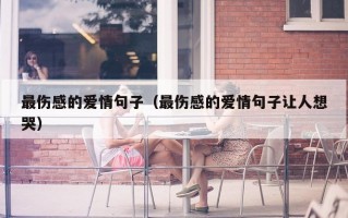 最伤感的爱情句子（最伤感的爱情句子让人想哭）
