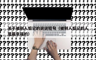 关于被别人惦记的说说短句（被别人惦记的人是最幸福的）