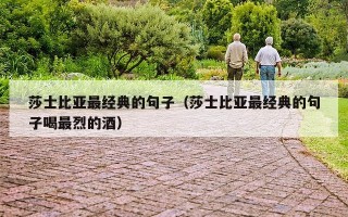 莎士比亚最经典的句子（莎士比亚最经典的句子喝最烈的酒）