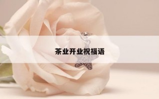 茶业开业祝福语 茶业开业祝福语