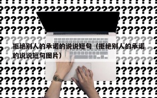 拒绝别人的承诺的说说短句（拒绝别人的承诺的说说短句图片）