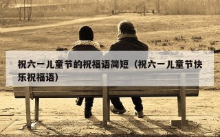 祝六一儿童节的祝福语简短（祝六一儿童节快乐祝福语）