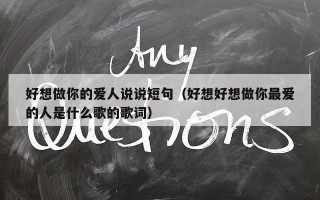 好想做你的爱人说说短句（好想好想做你最爱的人是什么歌的歌词）