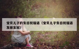 宝贝儿子的生日祝福语（宝贝儿子生日祝福语发朋友圈）