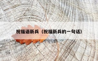 祝福语新兵（祝福新兵的一句话）