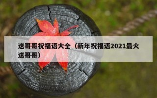 送哥哥祝福语大全（新年祝福语2021最火送哥哥）