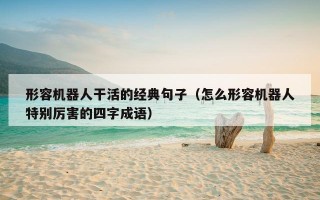 形容机器人干活的经典句子（怎么形容机器人特别厉害的四字成语）