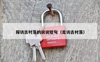 探访古村落的说说短句（走访古村落）