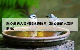 跟心爱的人告别的说说短句（跟心爱的人告别的话）