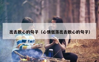 出去散心的句子（心情低落出去散心的句子）