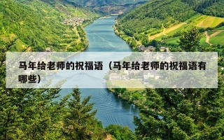 马年给老师的祝福语（马年给老师的祝福语有哪些）
