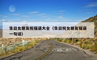 生日女朋友祝福语大全（生日祝女朋友福语 一句话）