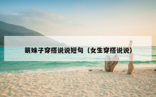 萌妹子穿搭说说短句（女生穿搭说说）