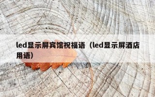led显示屏宾馆祝福语（led显示屏酒店用语）