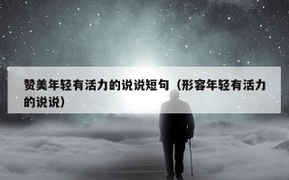 赞美年轻有活力的说说短句（形容年轻有活力的说说）
