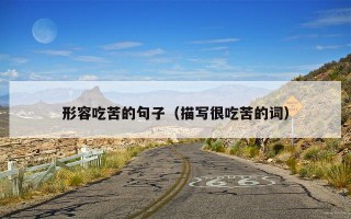 形容吃苦的句子（描写很吃苦的词）